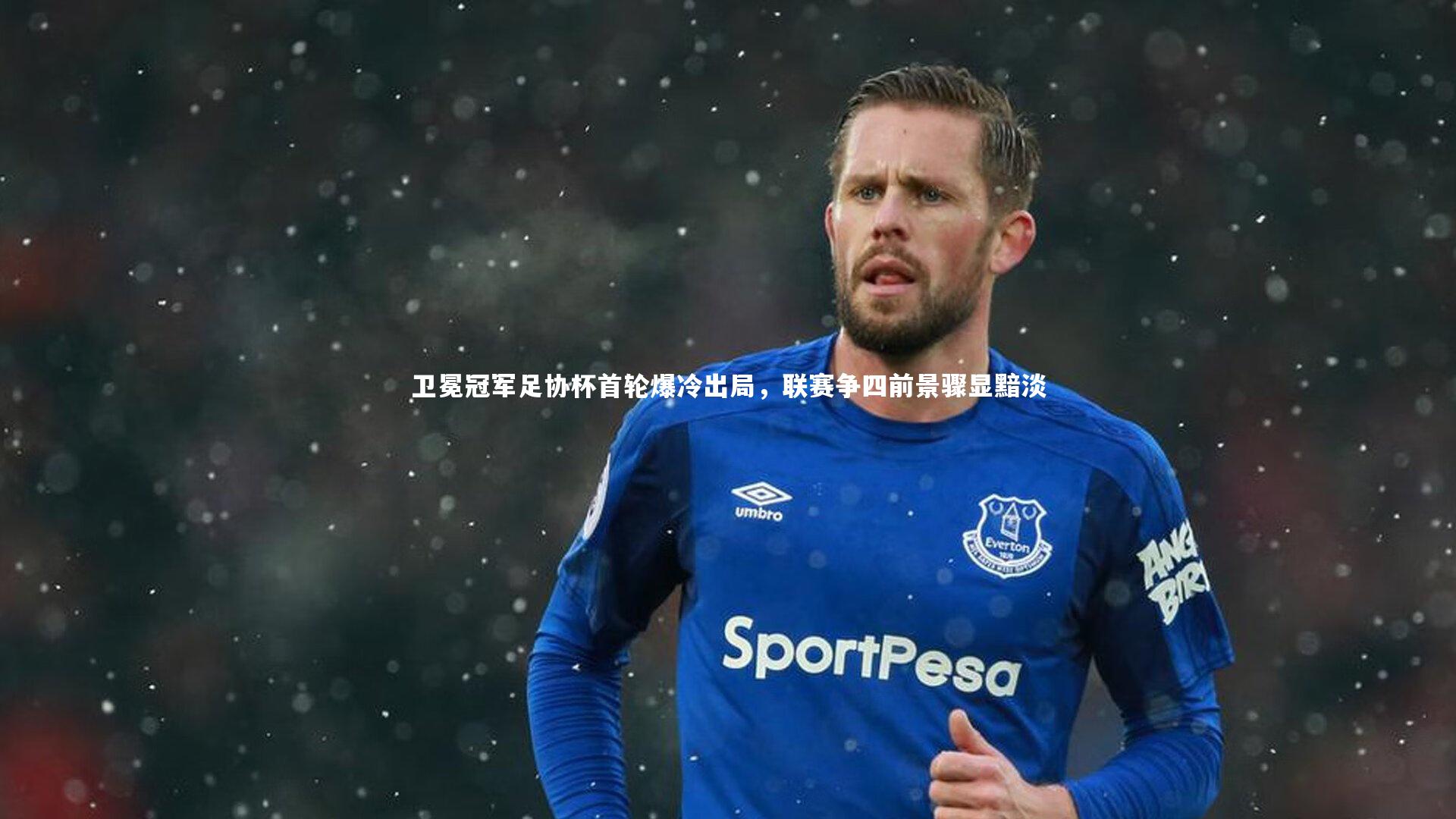 卫冕冠军足协杯首轮爆冷出局,联赛争四前景骤显黯淡