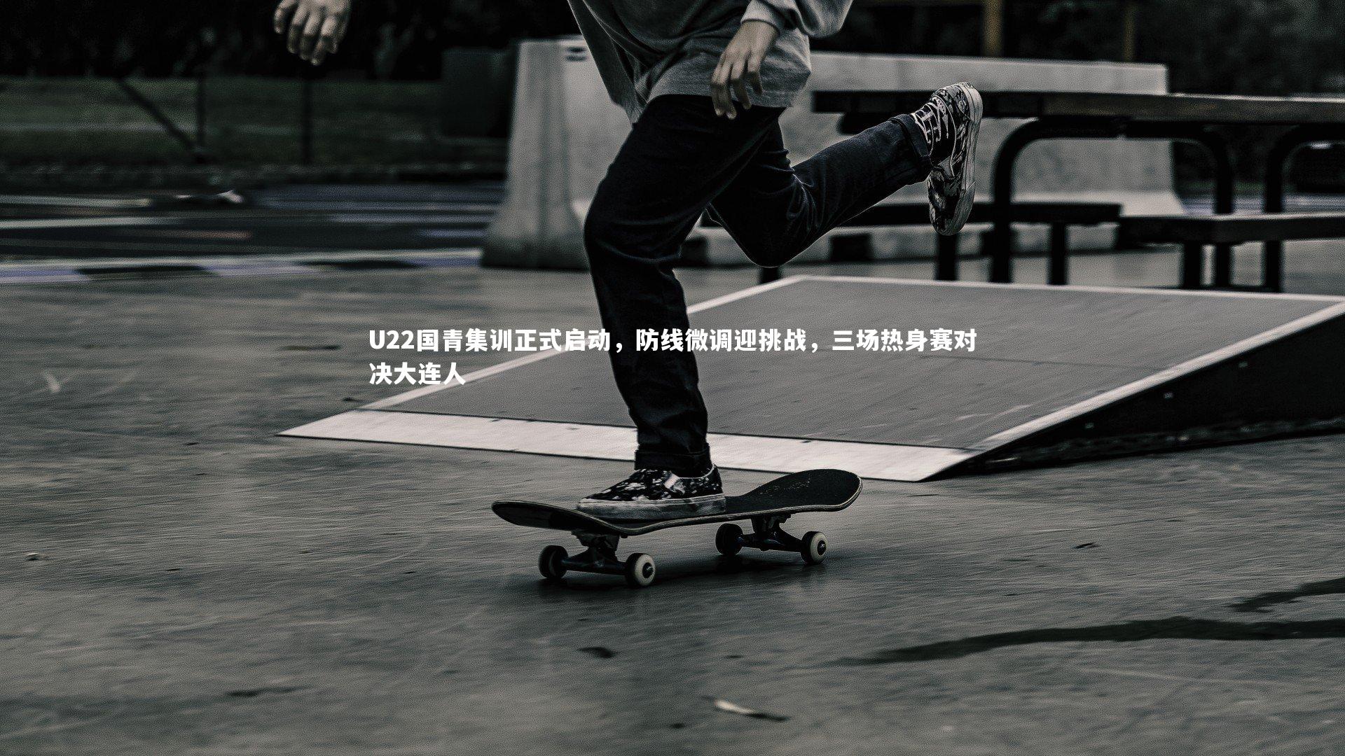开云体育下载-U22国青集训正式启动，防线微调迎挑战，三场热身赛对决大连人